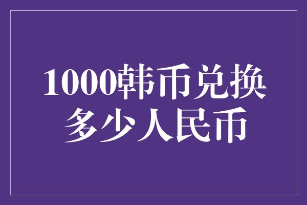 1000韩币兑换多少人民币