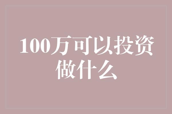 100万可以投资做什么