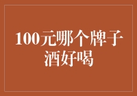 100元哪个牌子酒好喝？不求最好，但求最妙