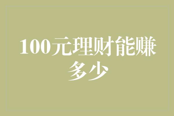 100元理财能赚多少