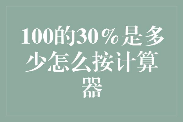 100的30%是多少怎么按计算器