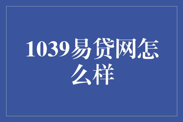 1039易贷网怎么样