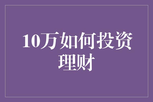 10万如何投资理财