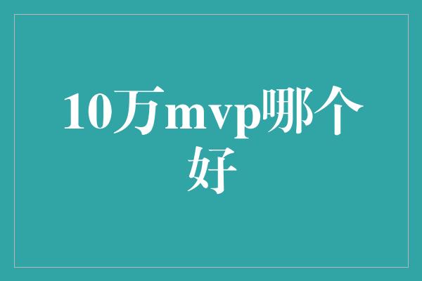 10万mvp哪个好