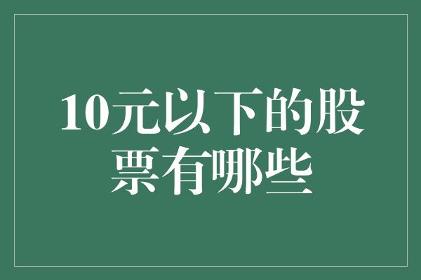 10元以下的股票有哪些