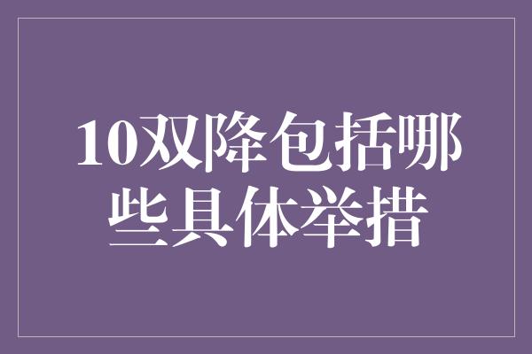 10双降包括哪些具体举措