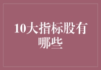 10大指标股：买它就能躺平致富吗？