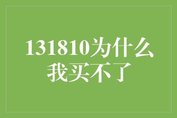 131810为什么我买不了