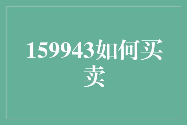 159943如何买卖