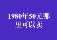 1980年50元哪里可以卖？ —— 寻找旧时光的价值