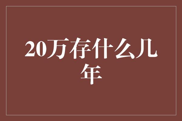 20万存什么几年