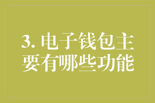 3. 电子钱包主要有哪些功能