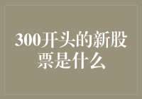 300开头的新股票是什么：投资机会还是市场泡沫？