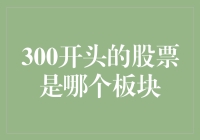 300开头的股票是哪个板块? 让我们一起来揭开这个加密谜团！