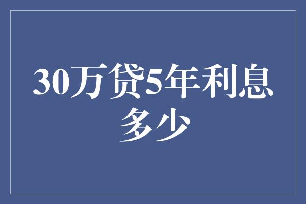 30万贷5年利息多少