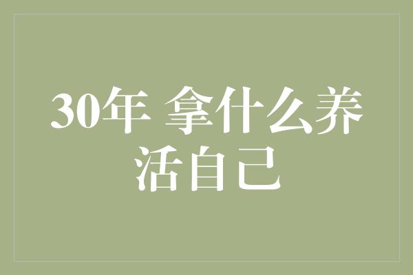 30年 拿什么养活自己