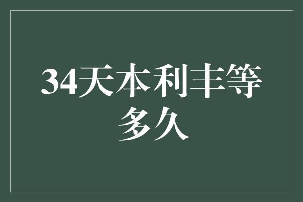 34天本利丰等多久