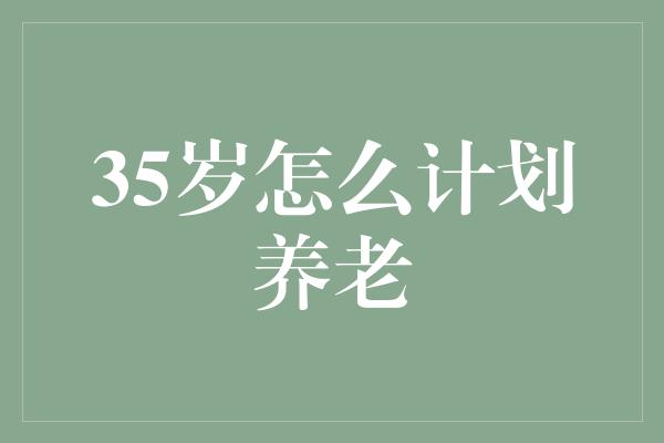 35岁怎么计划养老