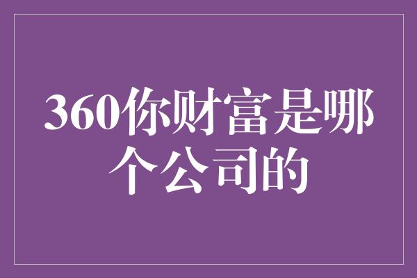 360你财富是哪个公司的