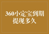 揭秘！360小定宝到期提现时间究竟是多久？