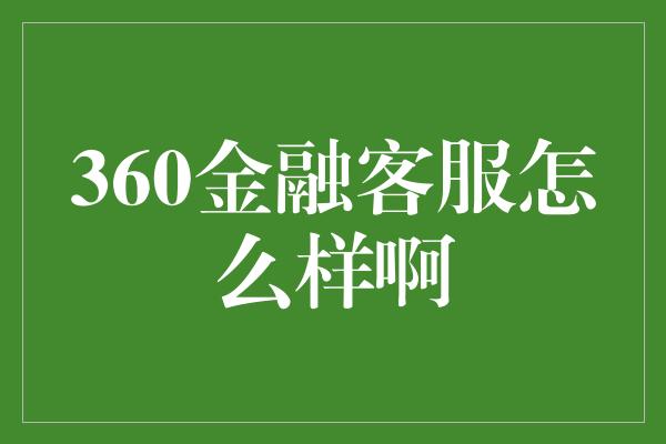 360金融客服怎么样啊