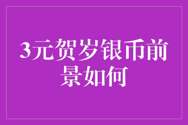 3元贺岁银币前景如何