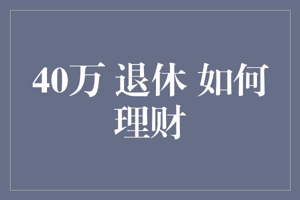 40万 退休 如何理财