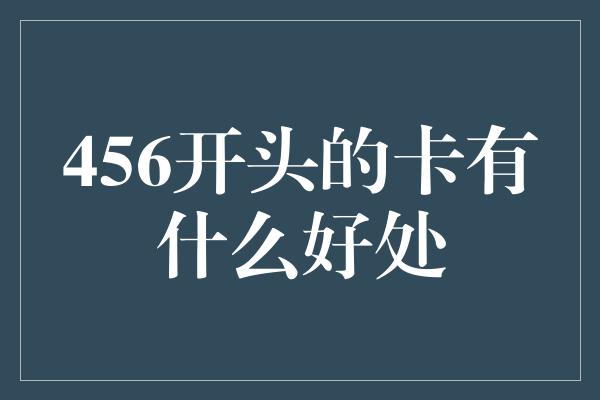 456开头的卡有什么好处