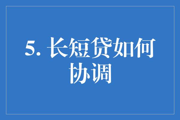 5. 长短贷如何协调