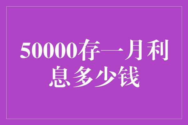 50000存一月利息多少钱