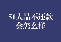 51人品不还款会怎么样？