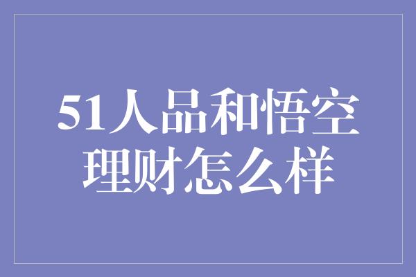 51人品和悟空理财怎么样