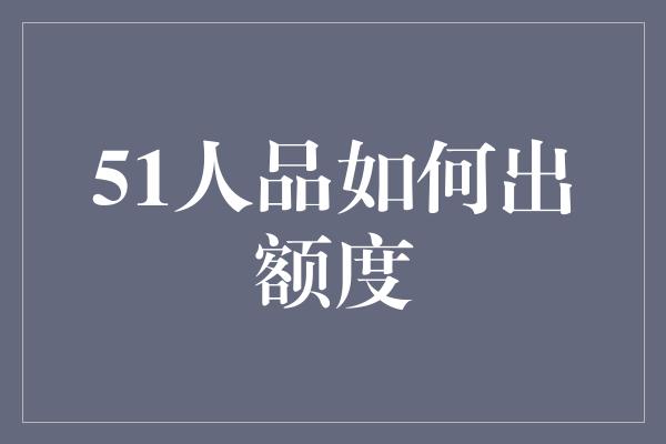 51人品如何出额度