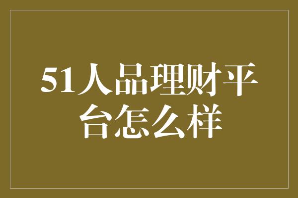 51人品理财平台怎么样