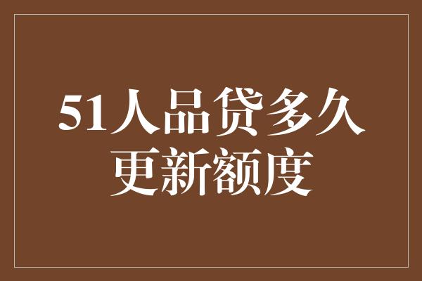 51人品贷多久更新额度