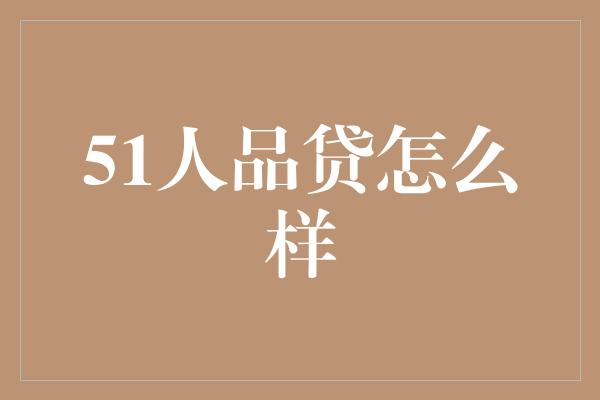 51人品贷怎么样