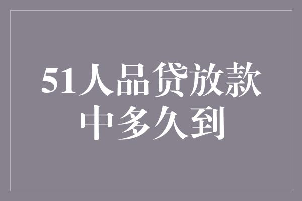 51人品贷放款中多久到