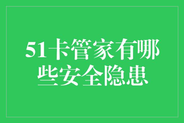 51卡管家有哪些安全隐患