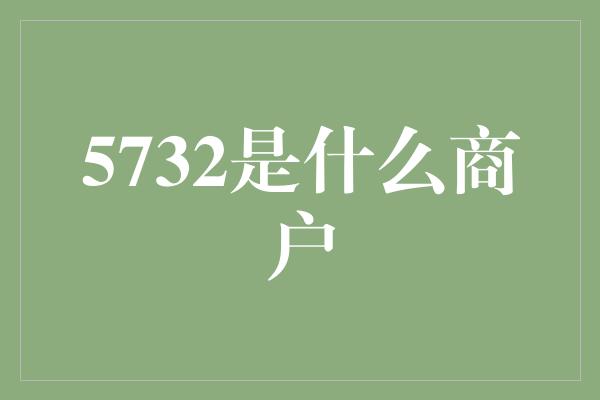 5732是什么商户