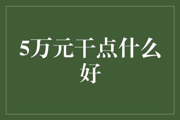 5万元干点什么好