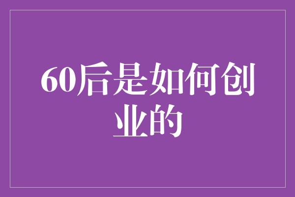 60后是如何创业的