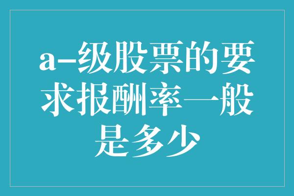 a-级股票的要求报酬率一般是多少