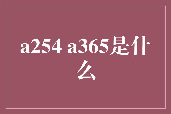 a254 a365是什么