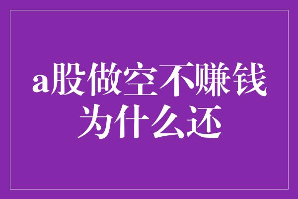 a股做空不赚钱为什么还