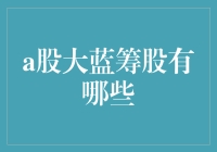 A股大蓝筹股大盘点：让你的钱包和智商一起膨胀的神奇之旅