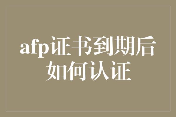 afp证书到期后如何认证