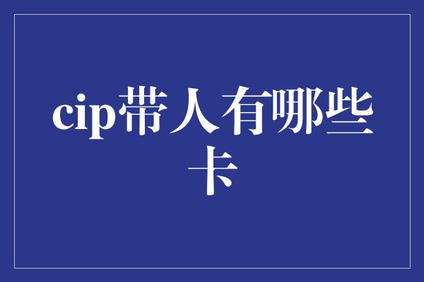 cip带人有哪些卡