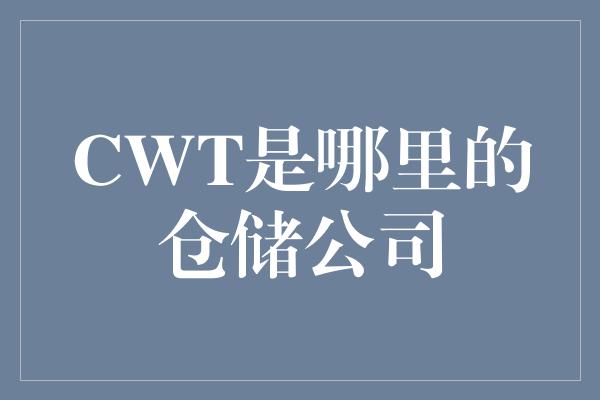 CWT是哪里的仓储公司