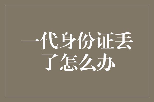 一代身份证丢了怎么办