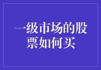 一级市场的股票如何购买：揭开股票投资的神秘面纱